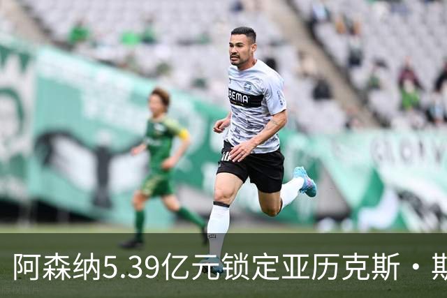 阿森纳5.39亿元锁定亚历克斯·斯科特，被指：他根本不值这么多
