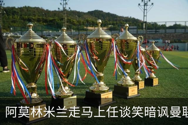 阿莫林米兰走马上任谈笑暗讽曼联，下月倒戈老东家！拉爵怒省1000万