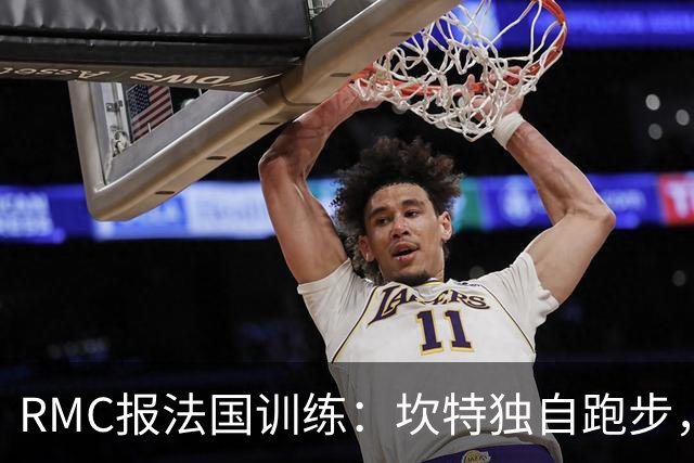 RMC报法国训练：坎特独自跑步，小图拉姆小腿不适提前结束训练